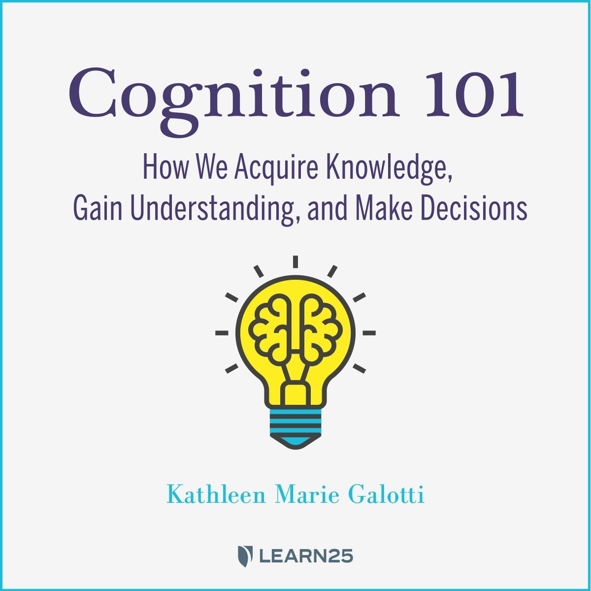 Cognition 101: How We Acquire Knowledge, Gain Understanding, And Make ...