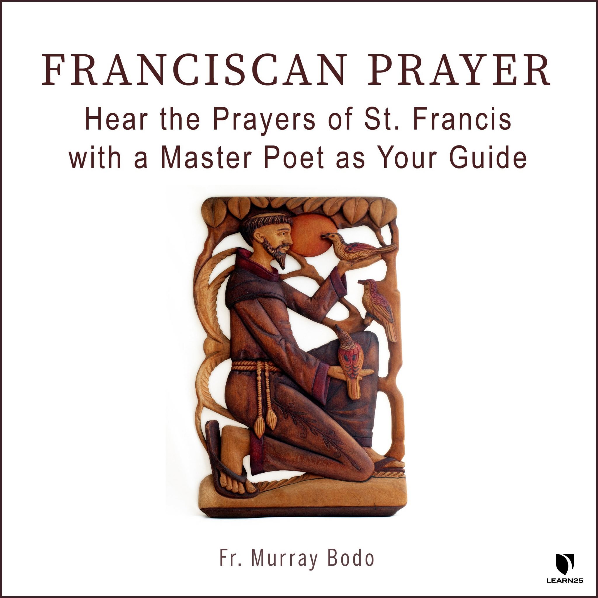 Franciscan Prayer Hear the Prayers of St. Francis with a Master Poet