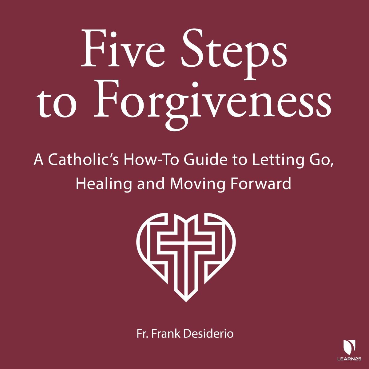 Five Steps to Forgiveness: A Catholic's How-To Guide to Letting Go