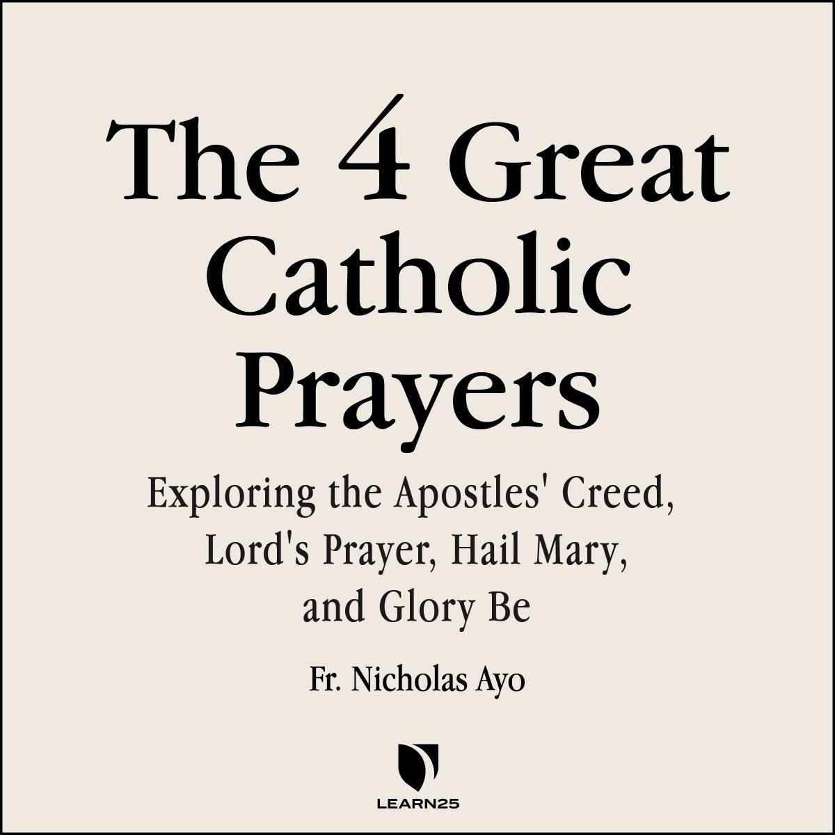 The Four Great Prayers Exploring The Apostles Creed Lord s Prayer Hail Mary And Glory Be