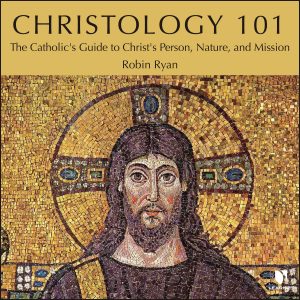 Christology 101: The Catholic's Guide to Christ's Person, Nature, and ...